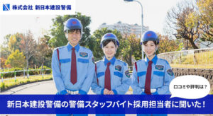 新日本建設警備の警備スタッフバイト採用担当者に聞いた！口コミ評判など