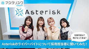 ASTERISK(アスタリスク)のライバーのアルバイトについて採用担当者に聞いてみた！面接や仕事内容・口コミ評判など